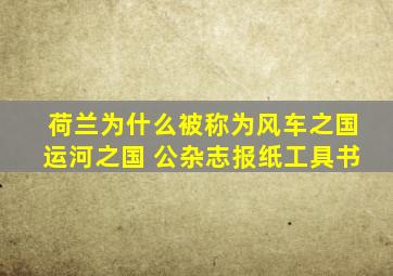 荷兰为什么被称为风车之国运河之国 公杂志报纸工具书